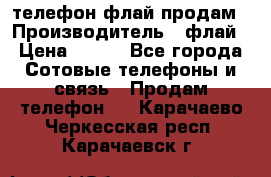 телефон флай продам › Производитель ­ флай › Цена ­ 500 - Все города Сотовые телефоны и связь » Продам телефон   . Карачаево-Черкесская респ.,Карачаевск г.